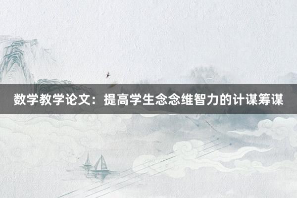 数学教学论文：提高学生念念维智力的计谋筹谋