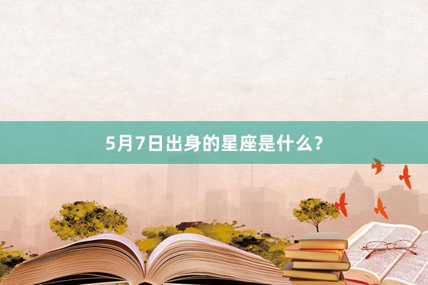 5月7日出身的星座是什么？