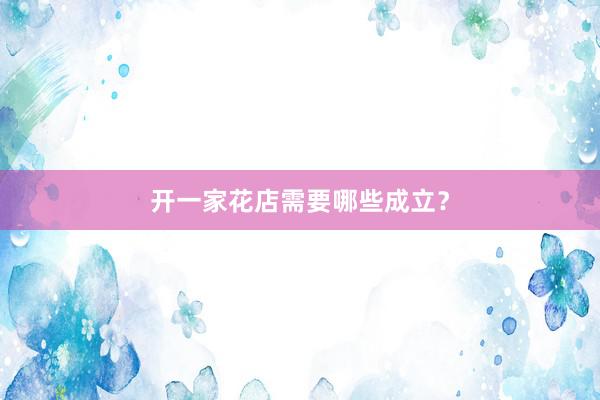 开一家花店需要哪些成立？