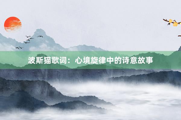 波斯猫歌词：心境旋律中的诗意故事